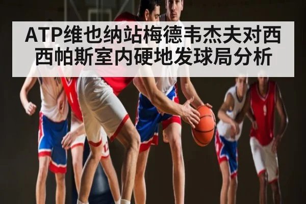 ATP维也纳站梅德韦杰夫对西西帕斯室内硬地发球局分析